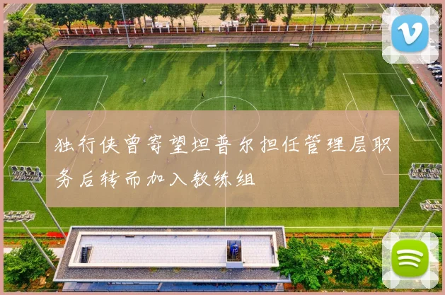 独行侠曾寄望坦普尔担任管理层职务后转而加入教练组