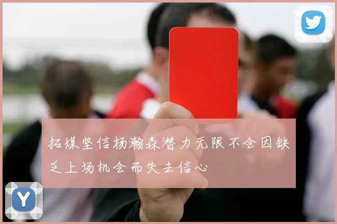 拓媒坚信杨瀚森潜力无限不会因缺乏上场机会而失去信心