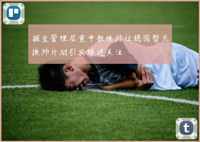 掘金管理层重申教练帅位稳固暂无换帅计划引发球迷关注