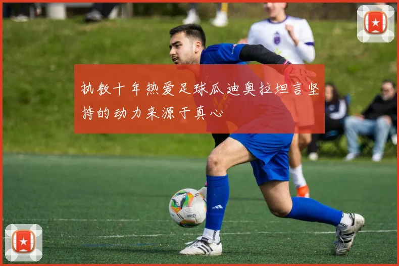 执教十年热爱足球瓜迪奥拉坦言坚持的动力来源于真心