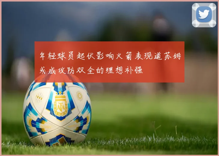 年轻球员起伏影响火箭表现道苏姆或成攻防双全的理想补强